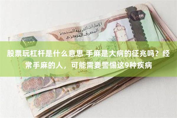 股票玩杠杆是什么意思 手麻是大病的征兆吗？经常手麻的人，可能需要警惕这9种疾病