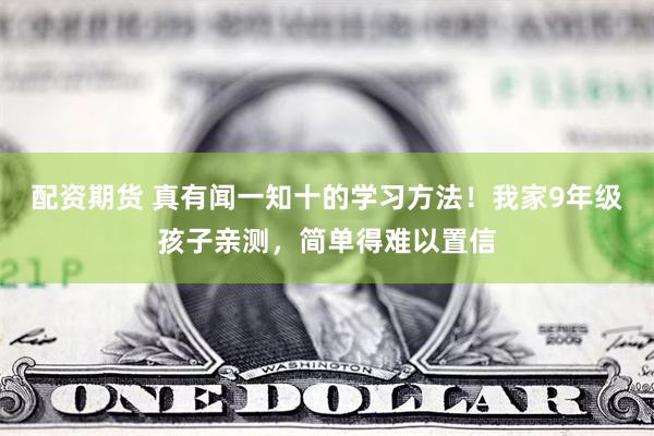 配资期货 真有闻一知十的学习方法！我家9年级孩子亲测，简单得难以置信