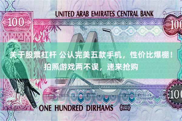 关于股票杠杆 公认完美五款手机，性价比爆棚！拍照游戏两不误，速来抢购