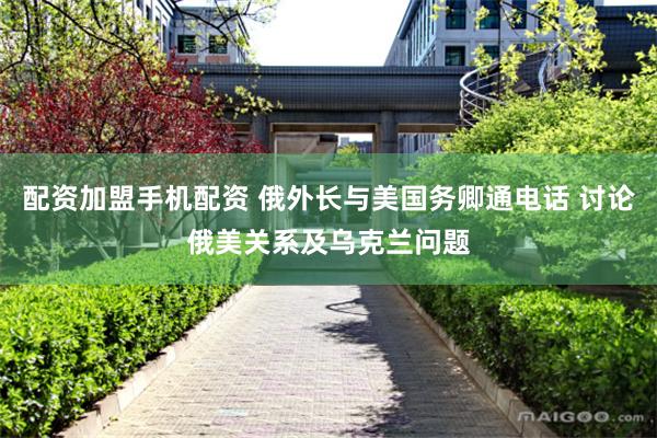 配资加盟手机配资 俄外长与美国务卿通电话 讨论俄美关系及乌克兰问题