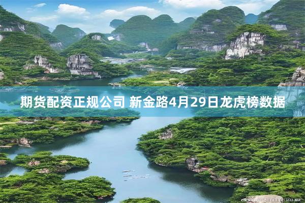 期货配资正规公司 新金路4月29日龙虎榜数据