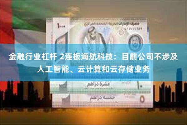 金融行业杠杆 2连板海航科技：目前公司不涉及人工智能、云计算和云存储业务