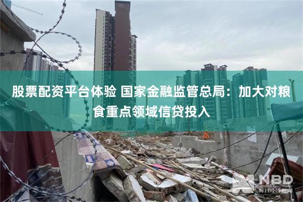 股票配资平台体验 国家金融监管总局：加大对粮食重点领域信贷投入