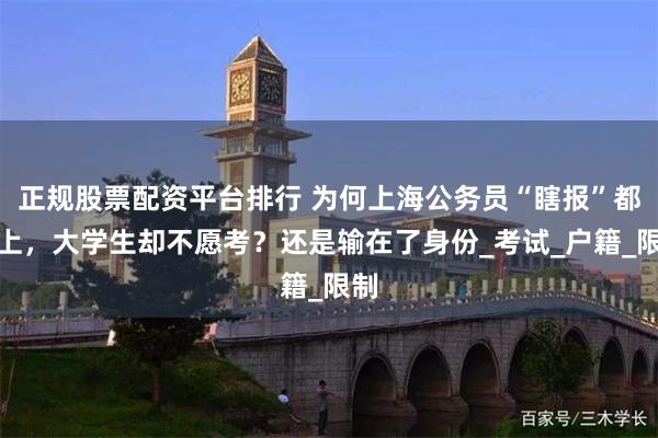 正规股票配资平台排行 为何上海公务员“瞎报”都能上，大学生却不愿考？还是输在了身份_考试_户籍_限制