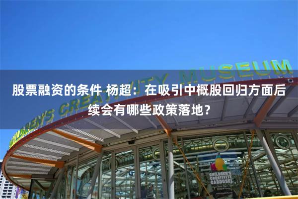 股票融资的条件 杨超：在吸引中概股回归方面后续会有哪些政策落地？