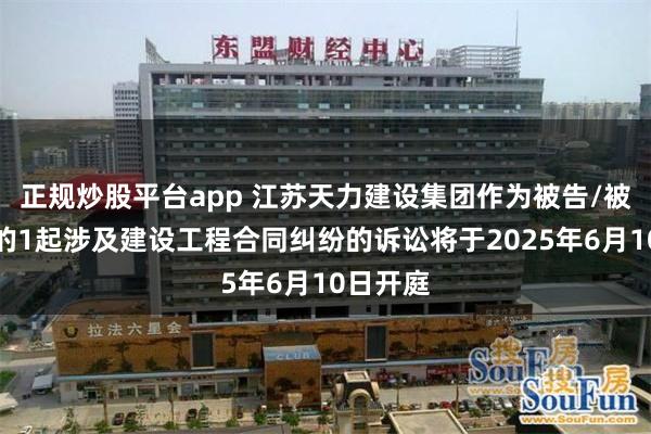 正规炒股平台app 江苏天力建设集团作为被告/被上诉人的1起涉及建设工程合同纠纷的诉讼将于2025年6月10日开庭