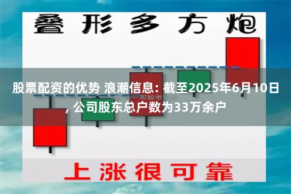 股票配资的优势 浪潮信息: 截至2025年6月10日, 公司股东总户数为33万余户