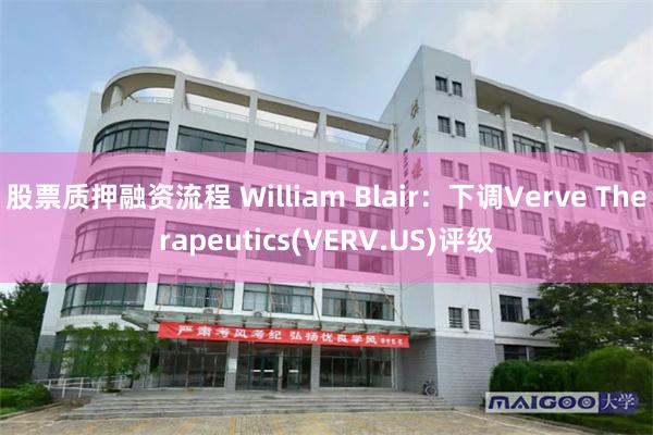 股票质押融资流程 William Blair：下调Verve Therapeutics(VERV.US)评级