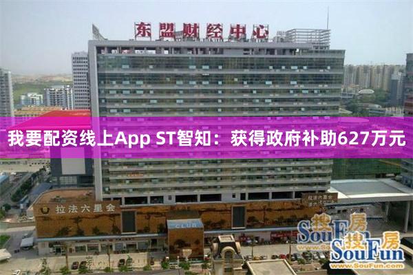 我要配资线上App ST智知：获得政府补助627万元
