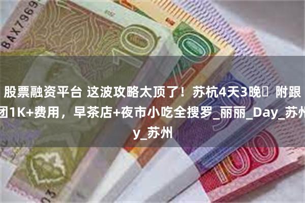 股票融资平台 这波攻略太顶了！苏杭4天3晚・附跟团1K+费用，早茶店+夜市小吃全搜罗_丽丽_Day_苏州