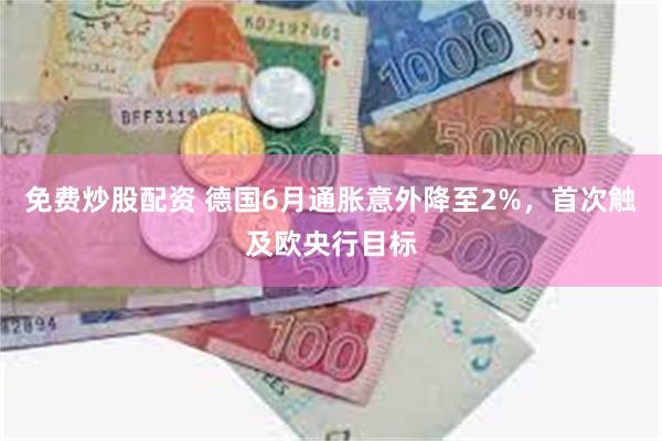 免费炒股配资 德国6月通胀意外降至2%，首次触及欧央行目标